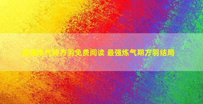 最强炼气师方羽免费阅读 最强炼气期方羽结局